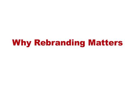 Why Rebranding Matters. Our brand is arguably our most important asset.