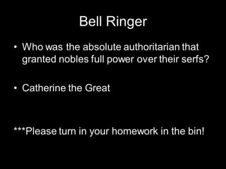 Bell Ringer Who was the absolute authoritarian that granted nobles full power over their serfs? Catherine the Great ***Please turn in your homework in.