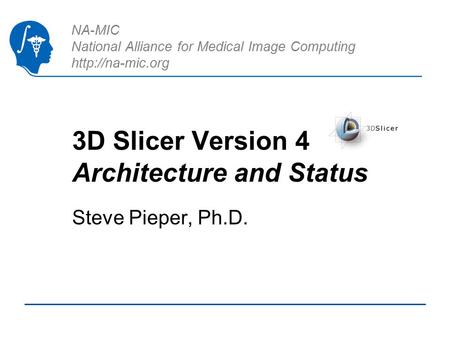 NA-MIC National Alliance for Medical Image Computing  3D Slicer Version 4 Architecture and Status Steve Pieper, Ph.D.