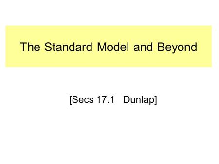 The Standard Model and Beyond [Secs 17.1 Dunlap].