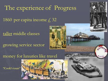 The experience of Progress 1860per capita income £ 32 taller middle classes growing service sector money for luxuries like travel “Cook’s tours”