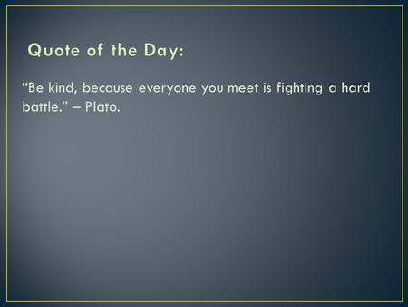 “Be kind, because everyone you meet is fighting a hard battle.” – Plato.