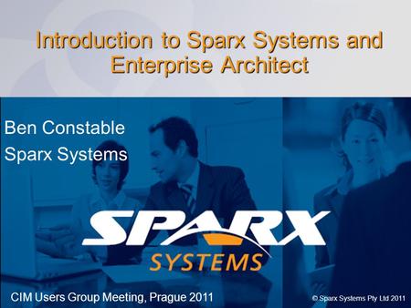 Www.sparxsystems.com Introduction to Sparx Systems and Enterprise Architect Ben Constable Sparx Systems CIM Users Group Meeting, Prague 2011 © Sparx Systems.
