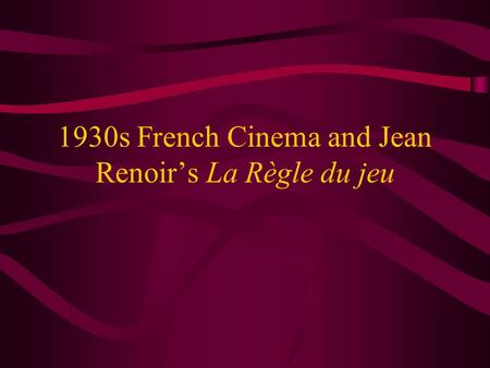 1930s French Cinema and Jean Renoir’s La Règle du jeu.
