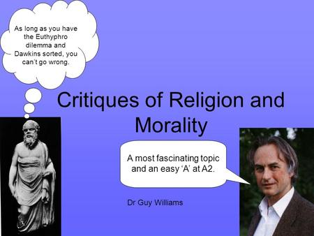 Critiques of Religion and Morality A most fascinating topic and an easy ‘A’ at A2. As long as you have the Euthyphro dilemma and Dawkins sorted, you can’t.