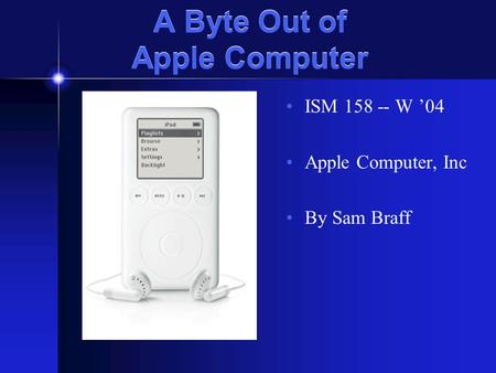 A Byte Out of Apple Computer ISM 158 -- W ’04 Apple Computer, Inc By Sam Braff.