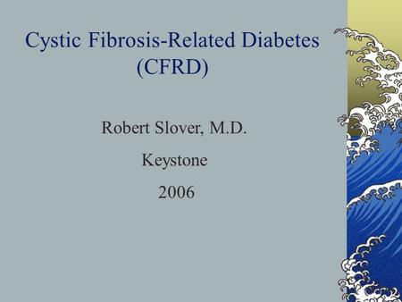 Cystic Fibrosis-Related Diabetes (CFRD) Robert Slover, M.D. Keystone 2006.