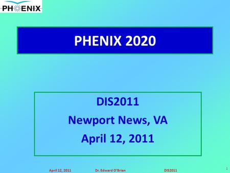 April 12, 2011Dr. Edward O’BrienDIS2011 1 PHENIX 2020 DIS2011 Newport News, VA April 12, 2011.