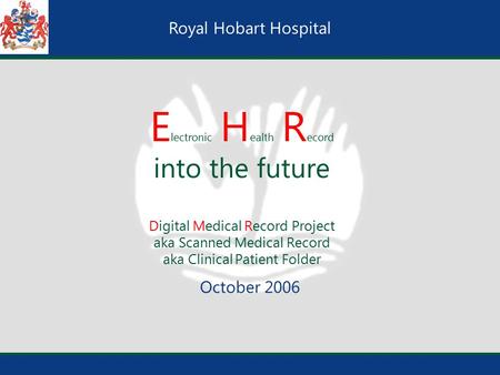 Royal Hobart Hospital E lectronic H ealth R ecord into the future Digital Medical Record Project aka Scanned Medical Record aka Clinical Patient Folder.