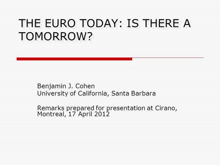 THE EURO TODAY: IS THERE A TOMORROW? Benjamin J. Cohen University of California, Santa Barbara Remarks prepared for presentation at Cirano, Montreal, 17.