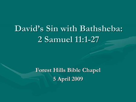 David’s Sin with Bathsheba: 2 Samuel 11:1-27 Forest Hills Bible Chapel 5 April 2009.