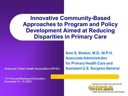 Innovative Community-Based Approaches to Program and Policy Development Aimed at Reducing Disparities in Primary Care Sam S. Shekar, M.D., M.P.H. Associate.