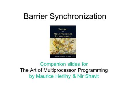 Barrier Synchronization Companion slides for The Art of Multiprocessor Programming by Maurice Herlihy & Nir Shavit.
