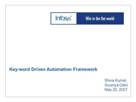 Key-word Driven Automation Framework Shiva Kumar Soumya Dalvi May 25, 2007.