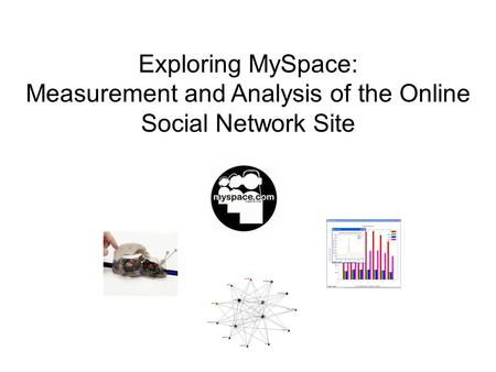Bill Gauvin 21-Jan-2009 Exploring MySpace: Measurement and Analysis of the Online Social Network Site.