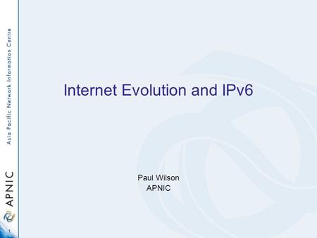 1 Internet Evolution and IPv6 Paul Wilson APNIC. 2 Overview Where is IPv6 today? –Address space deployment –Compared with IPv4 Do we actually need IPv6?