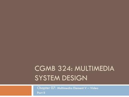 CGMB 324: MULTIMEDIA SYSTEM DESIGN Chapter 07: Multimedia Element V – Video Part II.