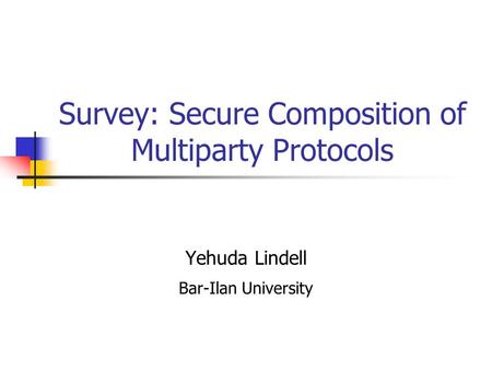 Survey: Secure Composition of Multiparty Protocols Yehuda Lindell Bar-Ilan University.