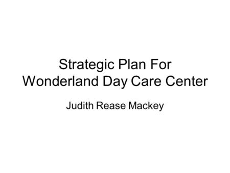 Strategic Plan For Wonderland Day Care Center Judith Rease Mackey.