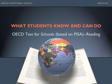 WHAT STUDENTS KNOW AND CAN DO OECD Test for Schools (based on PISA)--Reading FAIRFAX COUNTY PUBLIC SCHOOLS MARCH 2013.