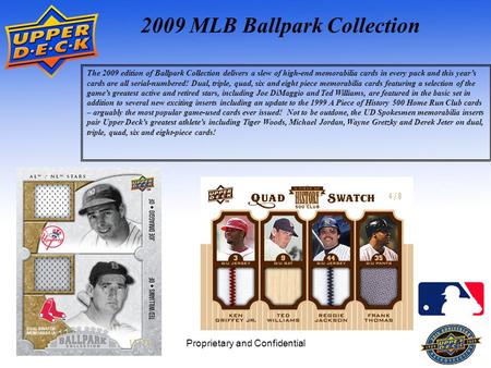Proprietary and Confidential1 2009 MLB Ballpark Collection The 2009 edition of Ballpark Collection delivers a slew of high-end memorabilia cards in every.