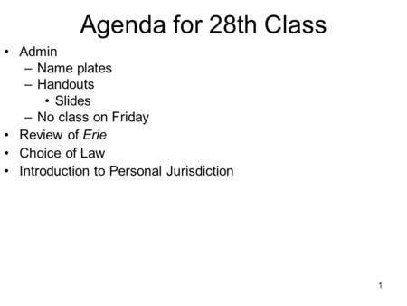 1 Agenda for 28th Class Admin –Name plates –Handouts Slides –No class on Friday Review of Erie Choice of Law Introduction to Personal Jurisdiction.