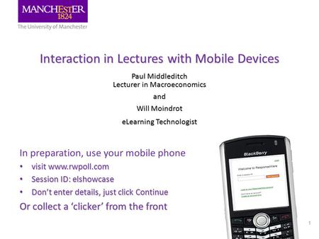 Interaction in Lectures with Mobile Devices Paul Middleditch Lecturer in Macroeconomics and Will Moindrot eLearning Technologist 1 In preparation, use.