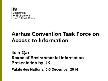 MOCK-UP Aarhus Convention Task Force on Access to Information Item 2(a) Scope of Environmental Information Presentation by UK Palais des Nations, 3-5 December.