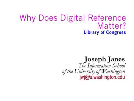 Why Does Digital Reference Matter? Library of Congress Joseph Janes The Information School of the University of Washington