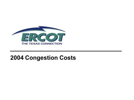 2004 Congestion Costs. 2 Transmission Congestion Occurs when analysis shows a given outage of a transmission element (contingency) will result in the.