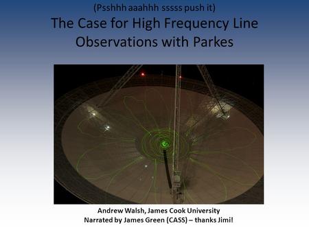 Andrew Walsh, James Cook University Narrated by James Green (CASS) – thanks Jimi! (Psshhh aaahhh sssss push it) The Case for High Frequency Line Observations.