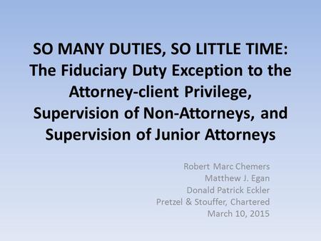 SO MANY DUTIES, SO LITTLE TIME: The Fiduciary Duty Exception to the Attorney-client Privilege, Supervision of Non-Attorneys, and Supervision of Junior.