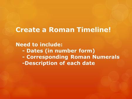 Create a Roman Timeline! Need to include: - Dates (in number form) - Corresponding Roman Numerals -Description of each date.
