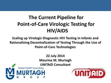 The Current Pipeline for Point-of-Care Virologic Testing for HIV/AIDS Scaling up Virologic Diagnostic HIV Testing in Infants and Rationalizing Decentralization.