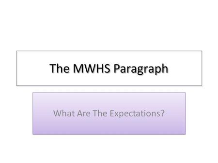 The MWHS Paragraph What Are The Expectations?. The Topic Sentence (or sentences) Introduces topic for paragraph – This can be a question – This can be.
