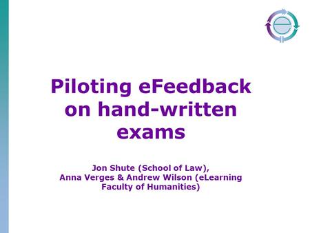 Piloting eFeedback on hand-written exams Jon Shute (School of Law), Anna Verges & Andrew Wilson (eLearning Faculty of Humanities)