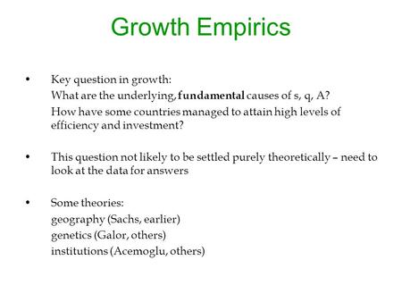 Growth Empirics Key question in growth: What are the underlying, fundamental causes of s, q, A? How have some countries managed to attain high levels of.