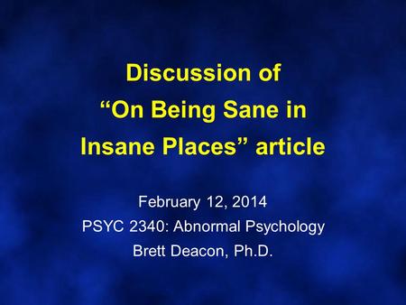 Discussion of “On Being Sane in Insane Places” article February 12, 2014 PSYC 2340: Abnormal Psychology Brett Deacon, Ph.D.