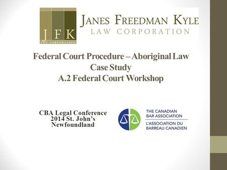 Federal Court Procedure – Aboriginal Law Case Study A.2 Federal Court Workshop CBA Legal Conference 2014 St. John’s Newfoundland.