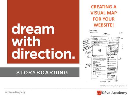 Reveacademy.org © 2012 Reve Consulting LLC. All rights reserved. STORYBOARDING CREATING A VISUAL MAP FOR YOUR WEBSITE!