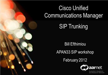 AARNet Copyright 2011 Network Operations Cisco Unified Communications Manager SIP Trunking Bill Efthimiou APAN33 SIP workshop February 2012.