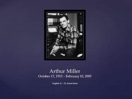 Arthur Miller October 17, 1915 – February 10, 2005 English 42 – Dr. Karen Rose.