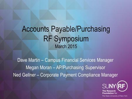 Accounts Payable/Purchasing RF Symposium March 2015 Dave Martin – Campus Financial Services Manager Megan Moran – AP/Purchasing Supervisor Ned Gellner.