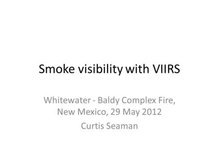 Smoke visibility with VIIRS Whitewater - Baldy Complex Fire, New Mexico, 29 May 2012 Curtis Seaman.