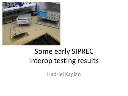 Some early SIPREC interop testing results Hadriel Kaplan.