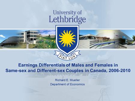 Earnings Differentials of Males and Females in Same-sex and Different-sex Couples in Canada, 2006-2010 Richard E. Mueller Department of Economics.