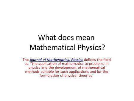 What does mean Mathematical Physics? The Journal of Mathematical Physics defines the field as: the application of mathematics to problems in physics and.
