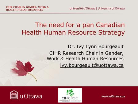 CIHR CHAIR IN GENDER, WORK & HEALTH HUMAN RESOURCES The need for a pan Canadian Health Human Resource Strategy Dr. Ivy Lynn Bourgeault CIHR Research Chair.