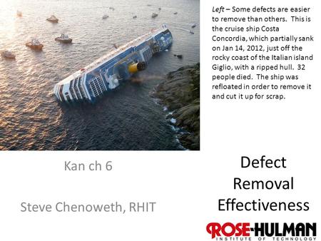 1 Defect Removal Effectiveness Kan ch 6 Steve Chenoweth, RHIT Left – Some defects are easier to remove than others. This is the cruise ship Costa Concordia,