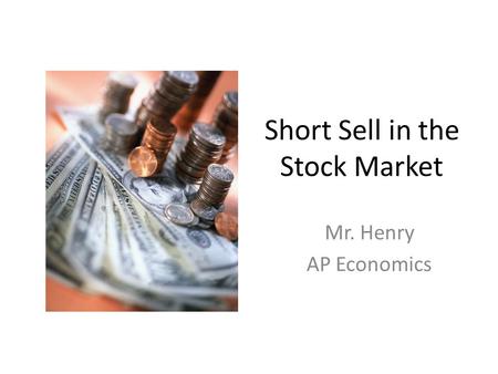 Short Sell in the Stock Market Mr. Henry AP Economics.